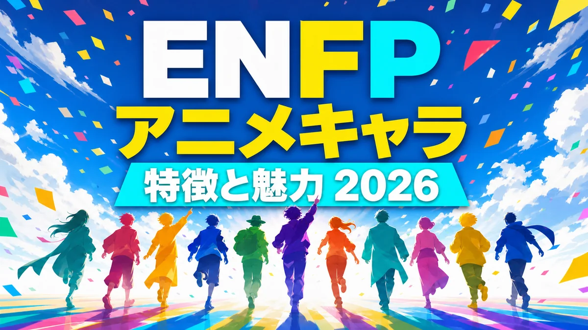 ENFPアニメキャラの特徴と魅力 2026年版